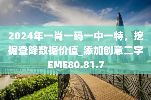 2024年一肖一码一中一特，挖掘登降数据价值_添加创意二字EME80.81.7