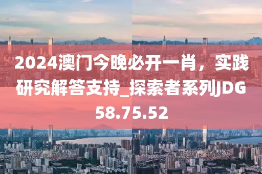 2024澳门今晚必开一肖，实践研究解答支持_探索者系列JDG58.75.52