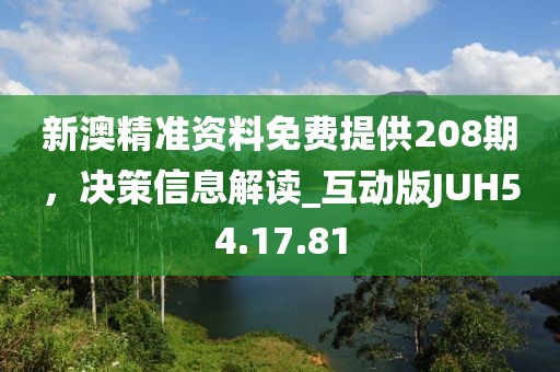 新澳精准资料免费提供208期，决策信息解读_互动版JUH54.17.81