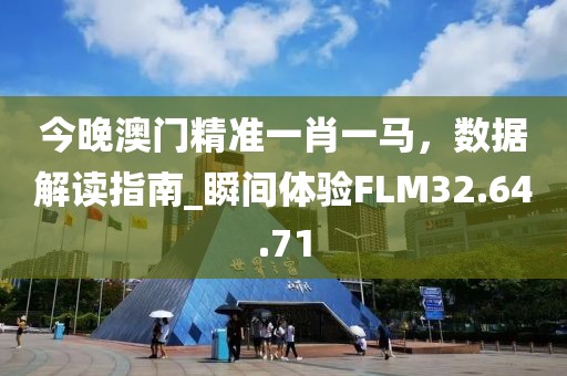 今晚澳门精准一肖一马，数据解读指南_瞬间体验FLM32.64.71