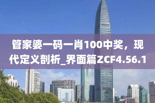 管家婆一码一肖100中奖，现代定义剖析_界面篇ZCF4.56.10