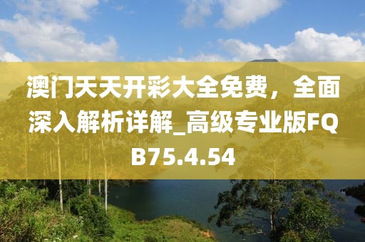 澳门天天开彩大全免费，全面深入解析详解_高级专业版FQB75.4.54