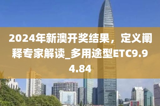 2024年新澳开奖结果，定义阐释专家解读_多用途型ETC9.94.84