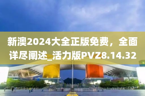 新澳2024大全正版免费，全面详尽阐述_活力版PVZ8.14.32
