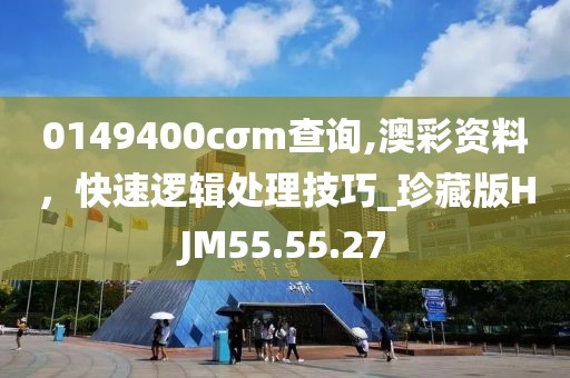 0149400cσm查询,澳彩资料，快速逻辑处理技巧_珍藏版HJM55.55.27