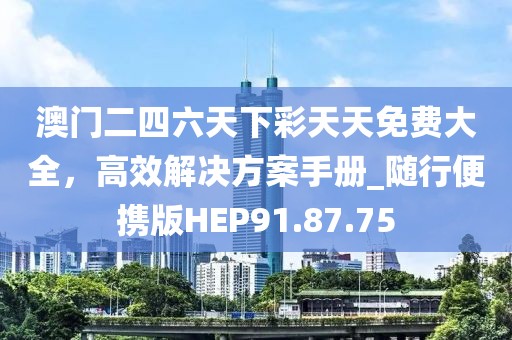 澳门二四六天下彩天天免费大全，高效解决方案手册_随行便携版HEP91.87.75