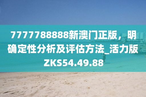 7777788888新澳门正版，明确定性分析及评估方法_活力版ZKS54.49.88