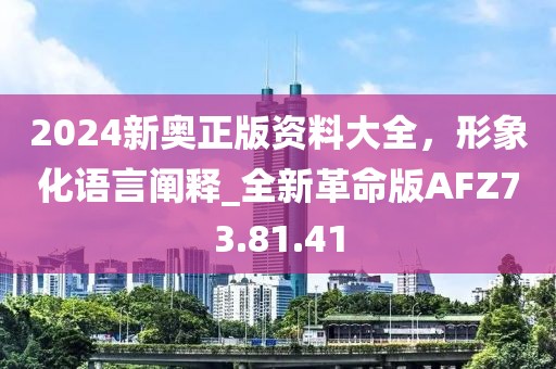 2024新奥正版资料大全，形象化语言阐释_全新革命版AFZ73.81.41