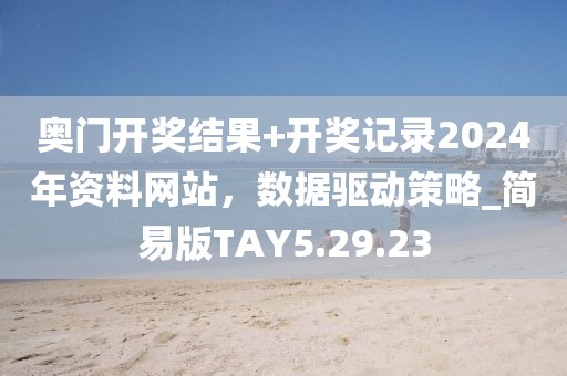 奥门开奖结果+开奖记录2024年资料网站，数据驱动策略_简易版TAY5.29.23