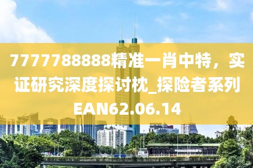 7777788888精准一肖中特，实证研究深度探讨枕_探险者系列EAN62.06.14
