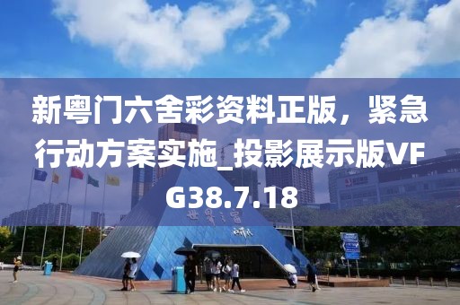 新粤门六舍彩资料正版，紧急行动方案实施_投影展示版VFG38.7.18