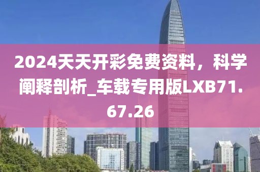 2024天天开彩免费资料，科学阐释剖析_车载专用版LXB71.67.26