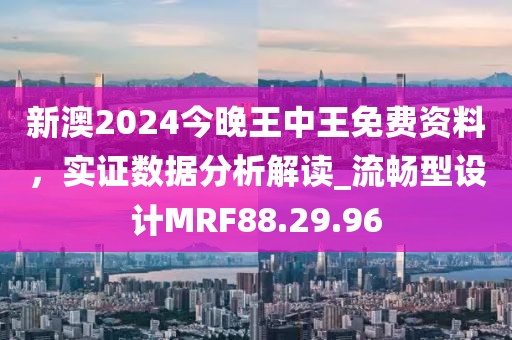 新澳2024今晚王中王免费资料，实证数据分析解读_流畅型设计MRF88.29.96