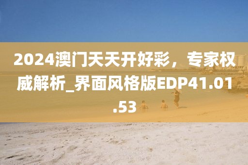 2024澳门天天开好彩，专家权威解析_界面风格版EDP41.01.53