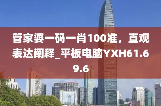 管家婆一码一肖100准，直观表达阐释_平板电脑YXH61.69.6