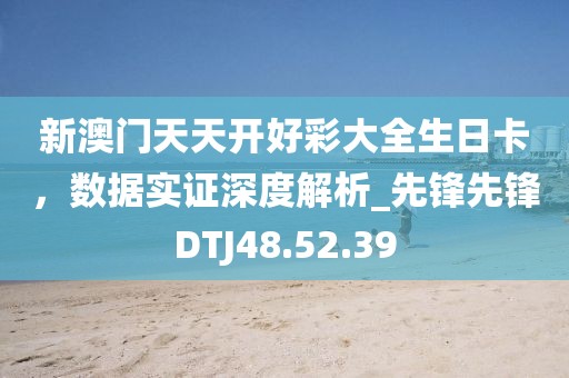 新澳门天天开好彩大全生日卡，数据实证深度解析_先锋先锋DTJ48.52.39