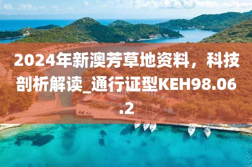 2024年新澳芳草地资料，科技剖析解读_通行证型KEH98.06.2