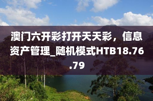 澳门六开彩打开天天彩，信息资产管理_随机模式HTB18.76.79