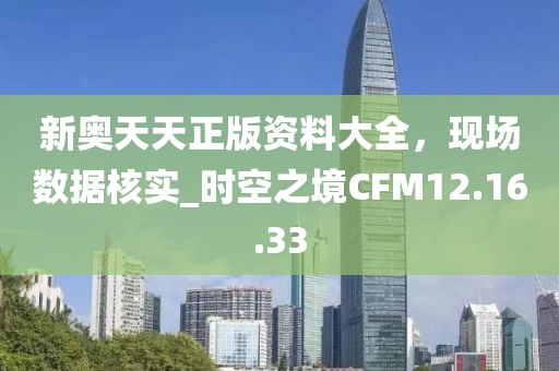 新奥天天正版资料大全，现场数据核实_时空之境CFM12.16.33