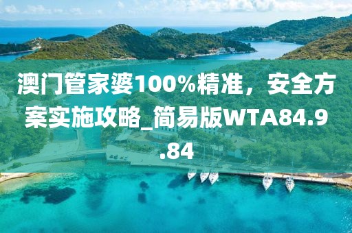 澳门管家婆100%精准，安全方案实施攻略_简易版WTA84.9.84