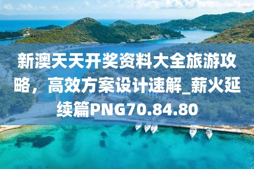 新澳天天开奖资料大全旅游攻略，高效方案设计速解_薪火延续篇PNG70.84.80