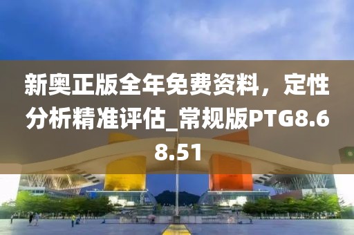 新奥正版全年免费资料，定性分析精准评估_常规版PTG8.68.51
