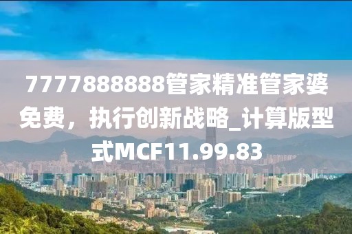 7777888888管家精准管家婆免费，执行创新战略_计算版型式MCF11.99.83