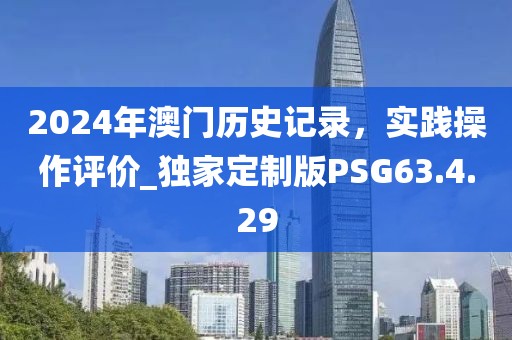 2024年澳门历史记录，实践操作评价_独家定制版PSG63.4.29