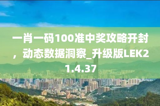 一肖一码100准中奖攻略开封，动态数据洞察_升级版LEK21.4.37