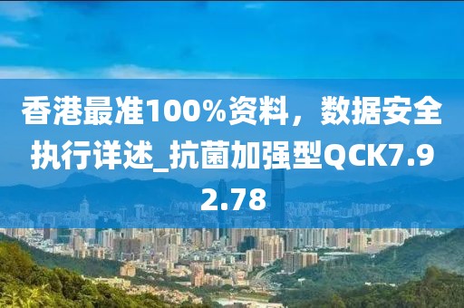 香港最准100%资料，数据安全执行详述_抗菌加强型QCK7.92.78