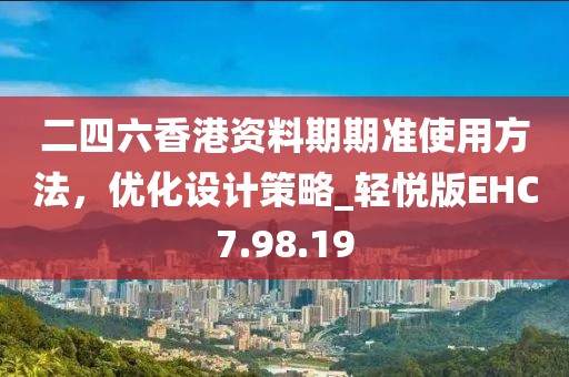 二四六香港资料期期准使用方法，优化设计策略_轻悦版EHC7.98.19