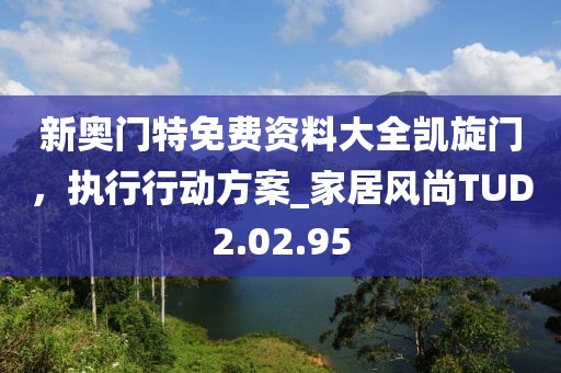 新奥门特免费资料大全凯旋门，执行行动方案_家居风尚TUD2.02.95