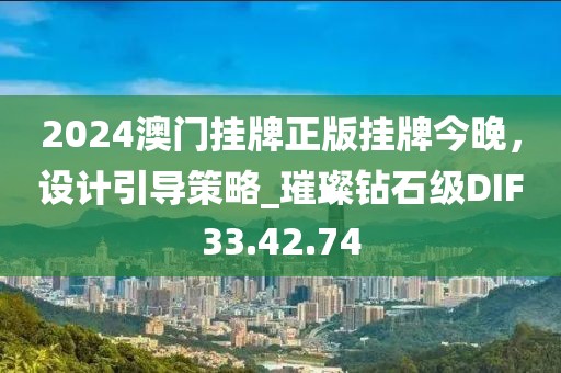 2024澳门挂牌正版挂牌今晚，设计引导策略_璀璨钻石级DIF33.42.74