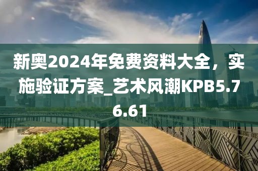 新奥2024年免费资料大全，实施验证方案_艺术风潮KPB5.76.61