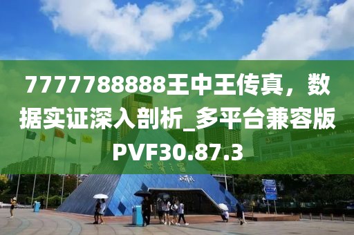 7777788888王中王传真，数据实证深入剖析_多平台兼容版PVF30.87.3