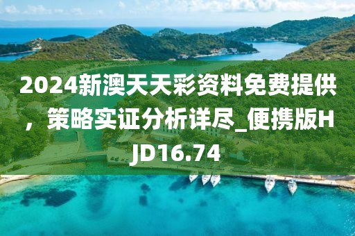 2024新澳天天彩资料免费提供，策略实证分析详尽_便携版HJD16.74
