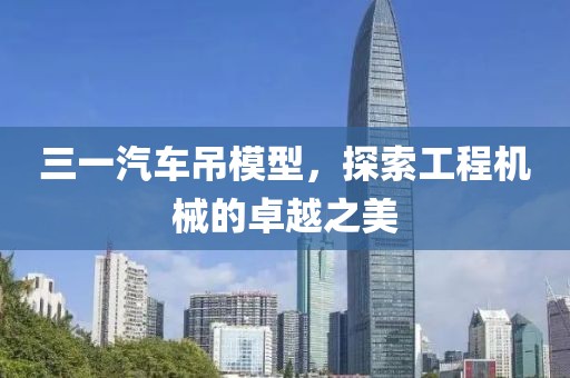三一汽车吊模型，探索工程机械的卓越之美