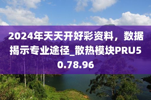 2024年天天开好彩资料，数据揭示专业途径_散热模块PRU50.78.96