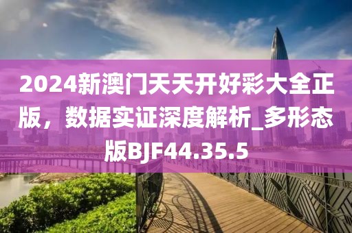 2024新澳门天天开好彩大全正版，数据实证深度解析_多形态版BJF44.35.5