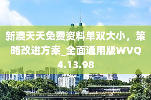 新澳天天免费资料单双大小，策略改进方案_全面通用版WVQ4.13.98