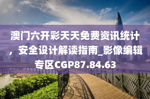 澳门六开彩天天免费资讯统计，安全设计解读指南_影像编辑专区CGP87.84.63