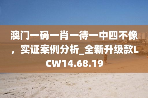 澳门一码一肖一待一中四不像，实证案例分析_全新升级款LCW14.68.19