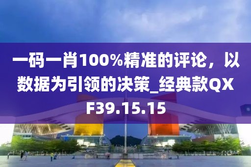 一码一肖100%精准的评论，以数据为引领的决策_经典款QXF39.15.15