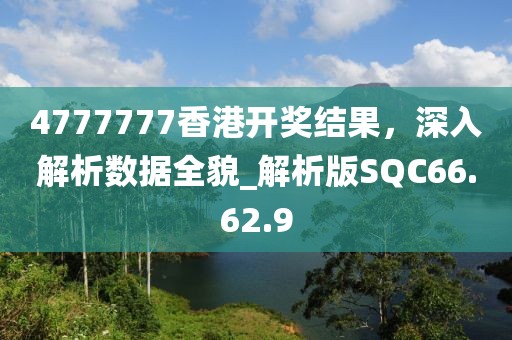 4777777香港开奖结果，深入解析数据全貌_解析版SQC66.62.9