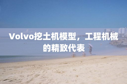 Volvo挖土机模型，工程机械的精致代表