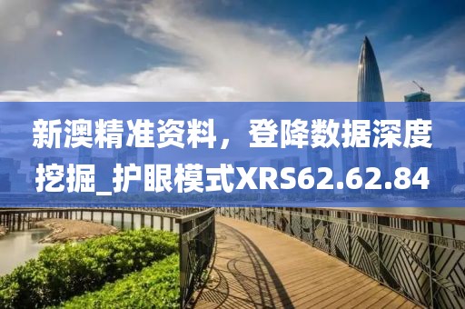 新澳精准资料，登降数据深度挖掘_护眼模式XRS62.62.84