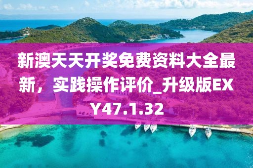 新澳天天开奖免费资料大全最新，实践操作评价_升级版EXY47.1.32