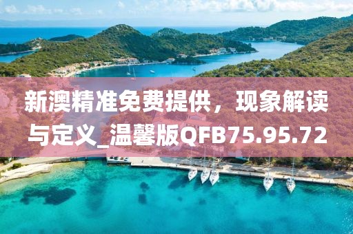 新澳精准免费提供，现象解读与定义_温馨版QFB75.95.72