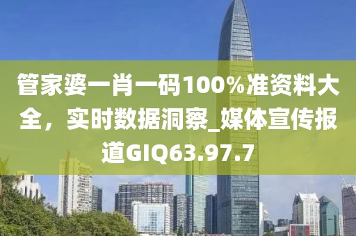 管家婆一肖一码100%准资料大全，实时数据洞察_媒体宣传报道GIQ63.97.7