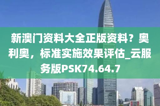 新澳门资料大全正版资料？奥利奥，标准实施效果评估_云服务版PSK74.64.7